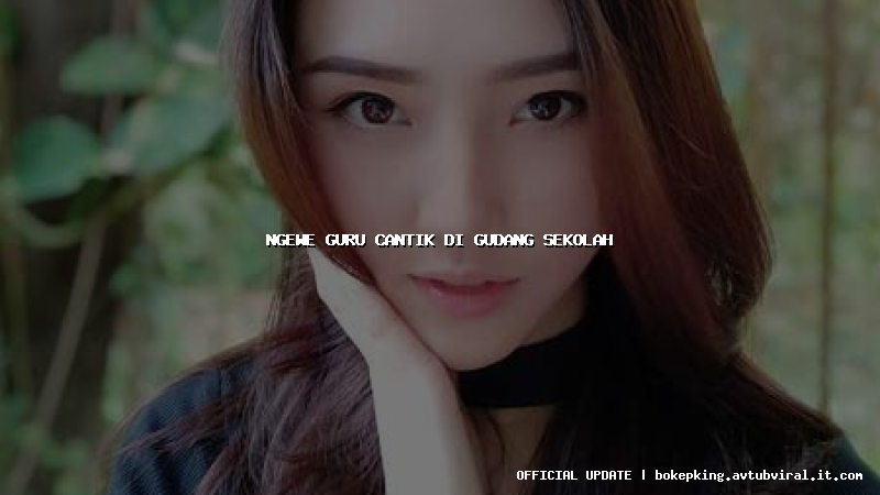 ngewe guru cantik di gudang sekolah ngewe guru cantik di gudang sekolah