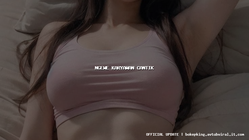 ngewe karyawan cantik ngewe karyawan cantik