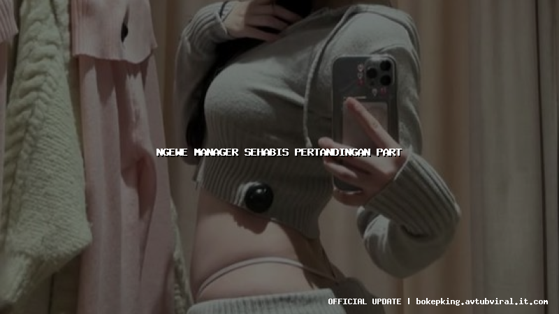 ngewe manager sehabis pertandingan part