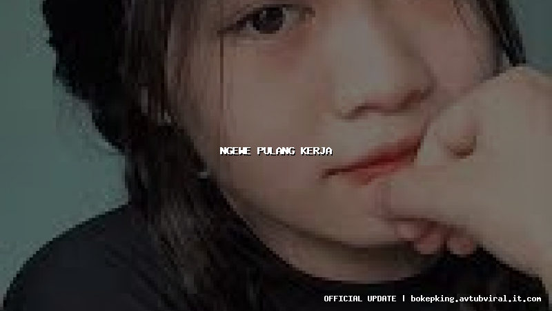 ngewe pulang kerja ngewe pulang kerja
