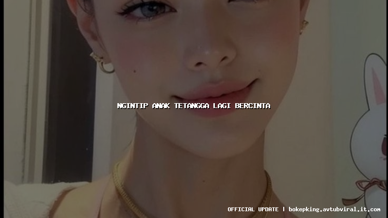 ngintip anak tetangga lagi bercinta