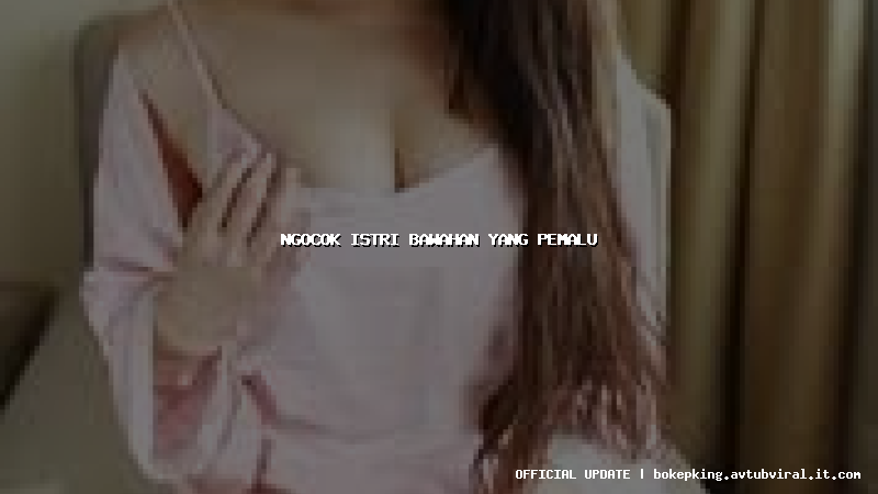 ngocok istri bawahan yang pemalu ngocok istri bawahan yang pemalu