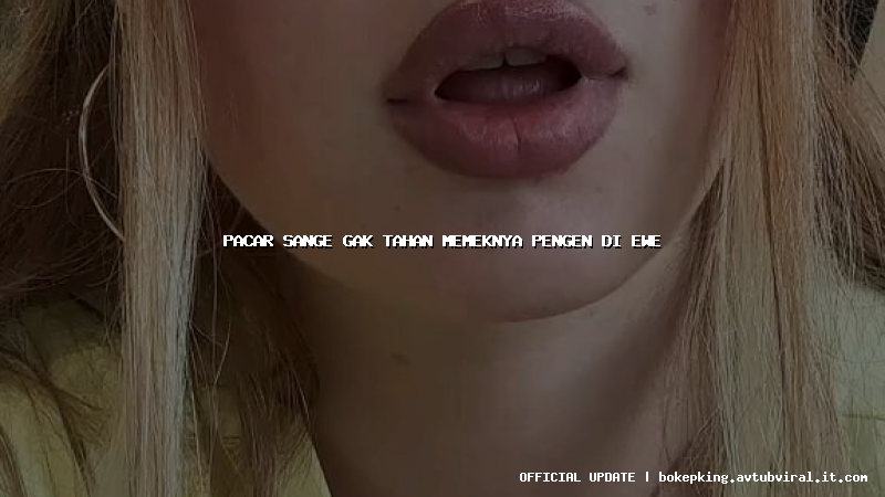 pacar sange gak tahan memeknya pengen di ewe pacar sange gak tahan memeknya pengen di ewe
