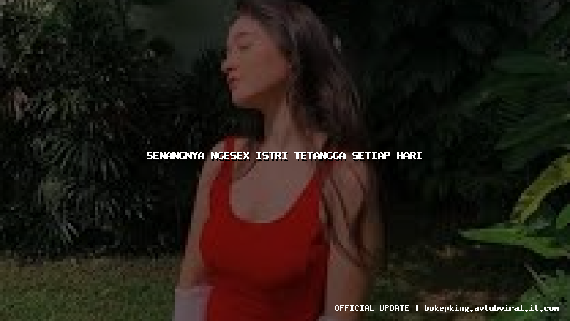 senangnya ngesex istri tetangga setiap hari senangnya ngesex istri tetangga setiap hari