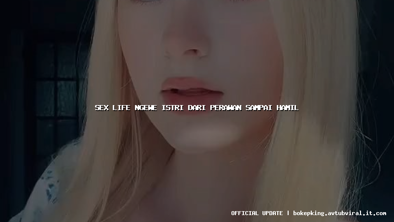 sex life ngewe istri dari perawan sampai hamil sex life ngewe istri dari perawan sampai hamil