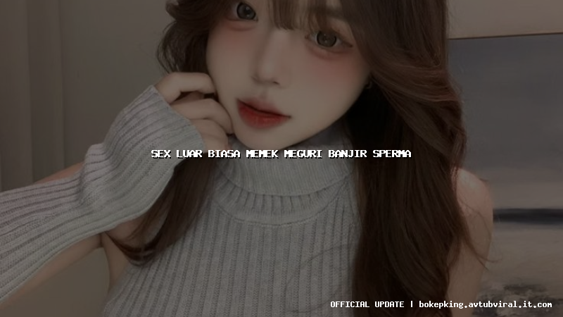 sex luar biasa memek meguri banjir sperma