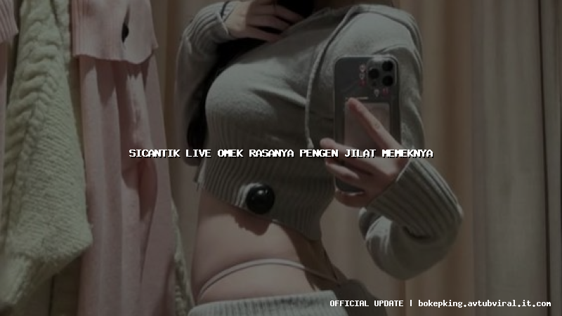 sicantik live omek rasanya pengen jilat memeknya