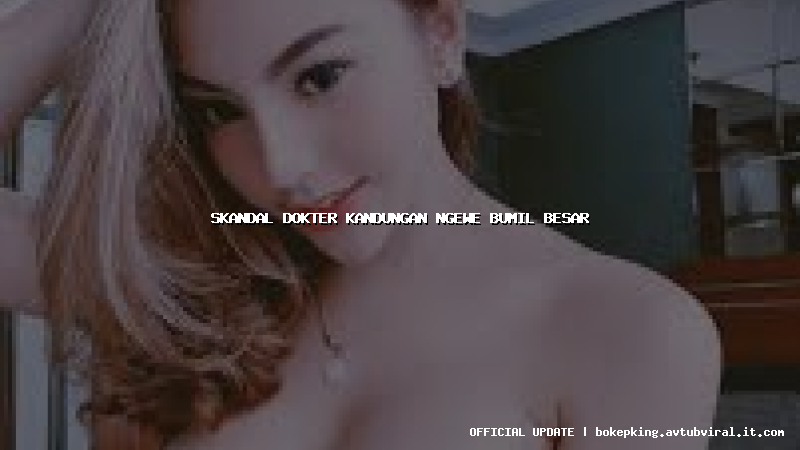 skandal dokter kandungan ngewe bumil besar