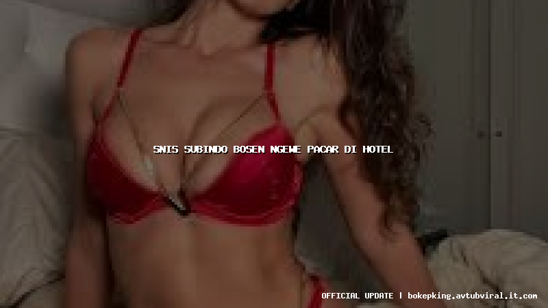 snis subindo bosen ngewe pacar di hotel