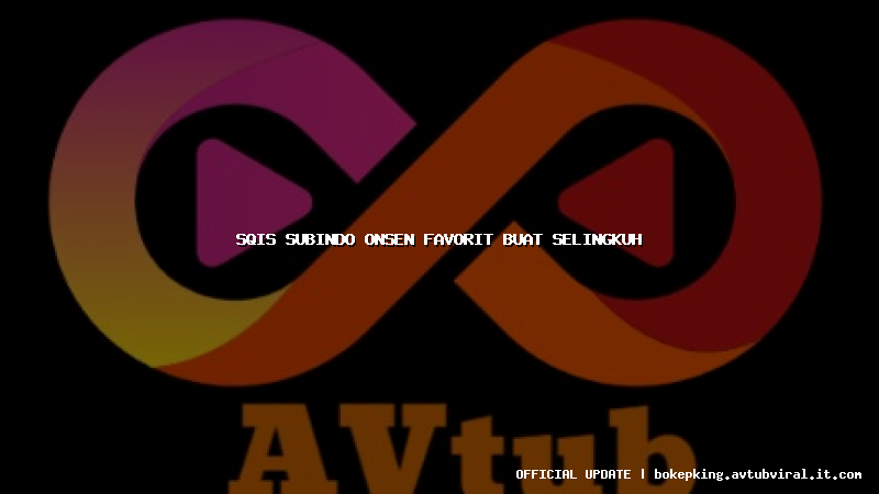 sqis subindo onsen favorit buat selingkuh