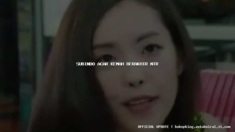 subindo acar kemah berakhir ntr subindo acar kemah berakhir ntr