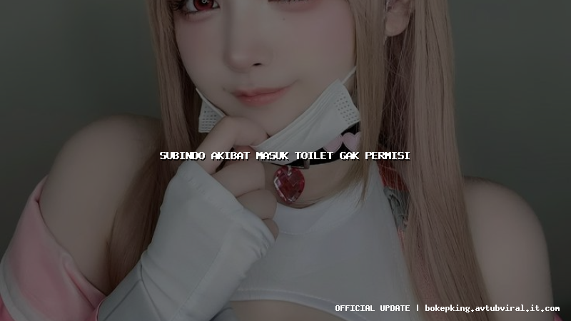 subindo akibat masuk toilet gak permisi