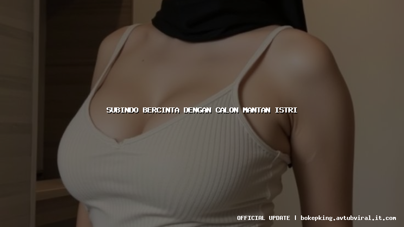 subindo bercinta dengan calon mantan istri