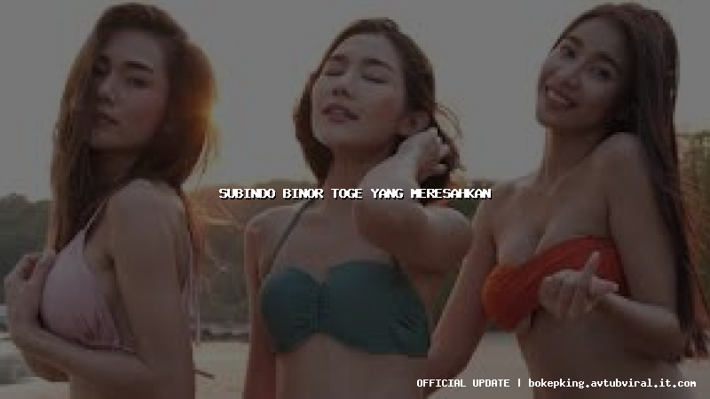 subindo binor toge yang meresahkan subindo binor toge yang meresahkan