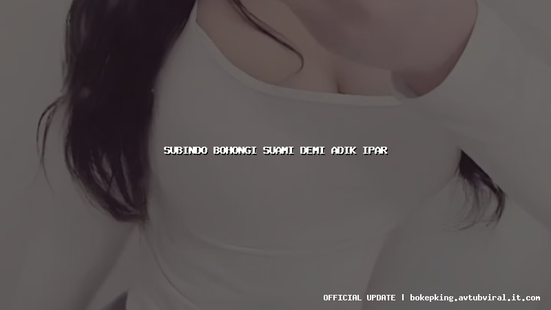 subindo bohongi suami demi adik ipar