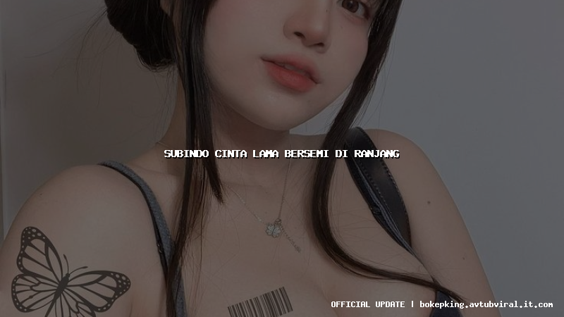 subindo cinta lama bersemi di ranjang subindo cinta lama bersemi di ranjang