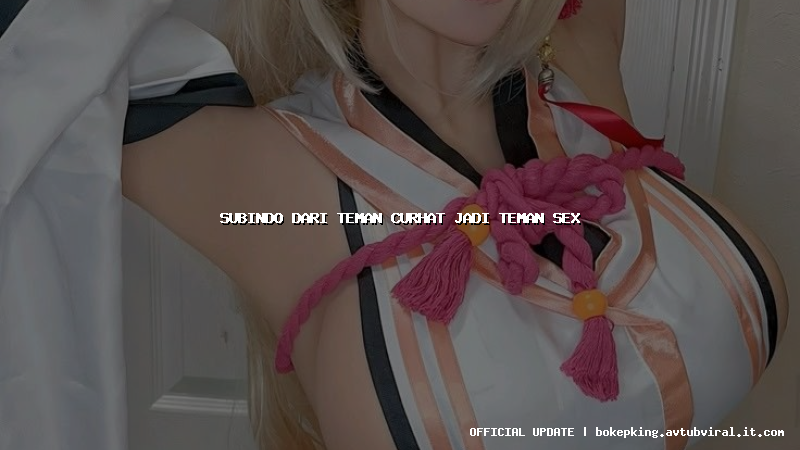 subindo dari teman curhat jadi teman sex subindo dari teman curhat jadi teman sex