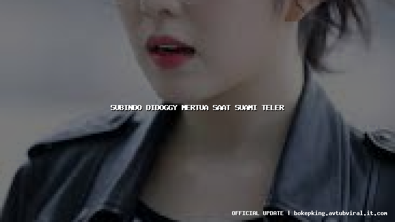 subindo didoggy mertua saat suami teler subindo didoggy mertua saat suami teler