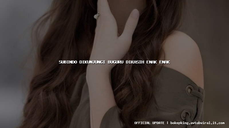 subindo dikunjungi buguru dikasih enak enak