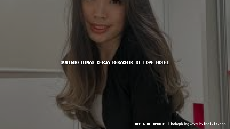 subindo dinas kerja berakhir di love hotel subindo dinas kerja berakhir di love hotel
