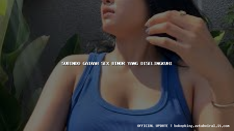 subindo gairah sex binor yang diselingkuhi subindo gairah sex binor yang diselingkuhi