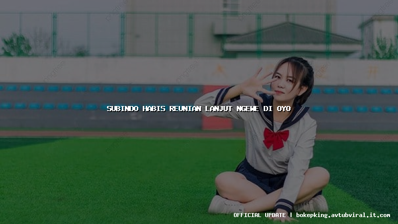 subindo habis reunian lanjut ngewe di oyo