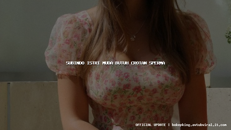subindo istri muda butuh crotan sperma subindo istri muda butuh crotan sperma