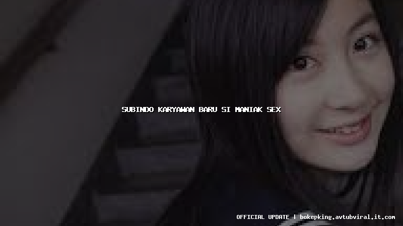 subindo karyawan baru si maniak sex subindo karyawan baru si maniak sex