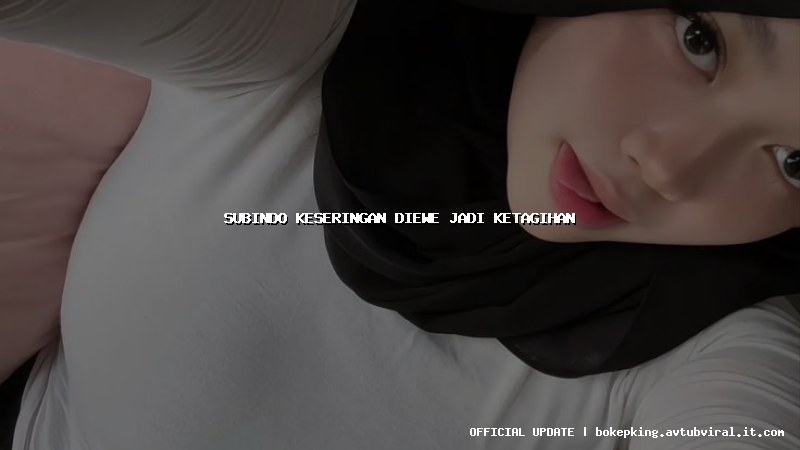 subindo keseringan diewe jadi ketagihan