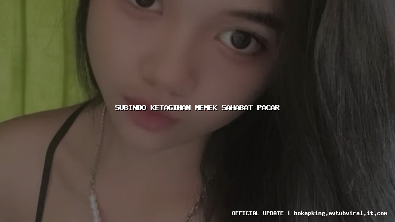 subindo ketagihan memek sahabat pacar