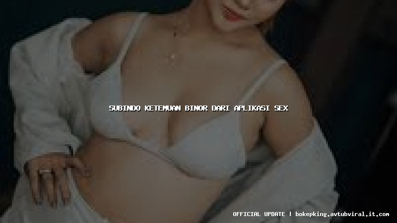 subindo ketemuan binor dari aplikasi sex subindo ketemuan binor dari aplikasi sex