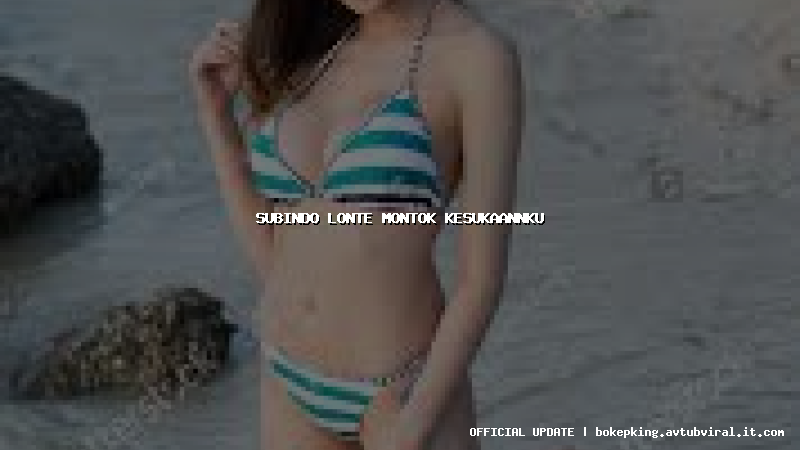 subindo lonte montok kesukaannku