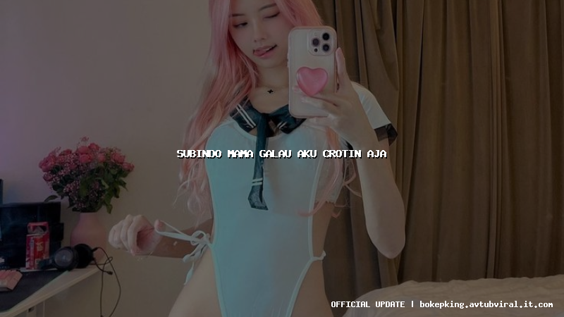 subindo mama galau aku crotin aja subindo mama galau aku crotin aja