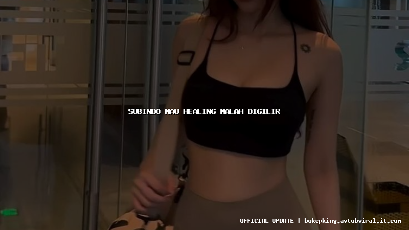 subindo mau healing malah digilir