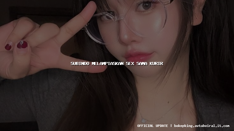 subindo melampiaskan sex sama kurir subindo melampiaskan sex sama kurir