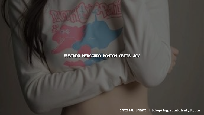 subindo menggoda mantan artis jav