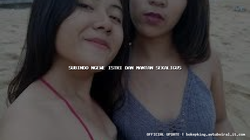subindo ngewe istri dan mantan sekaligus