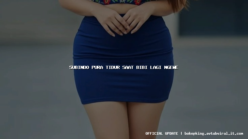 subindo pura tidur saat bibi lagi ngewe subindo pura tidur saat bibi lagi ngewe