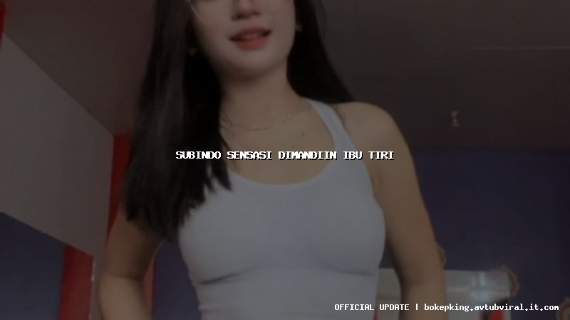 subindo sensasi dimandiin ibu tiri subindo sensasi dimandiin ibu tiri