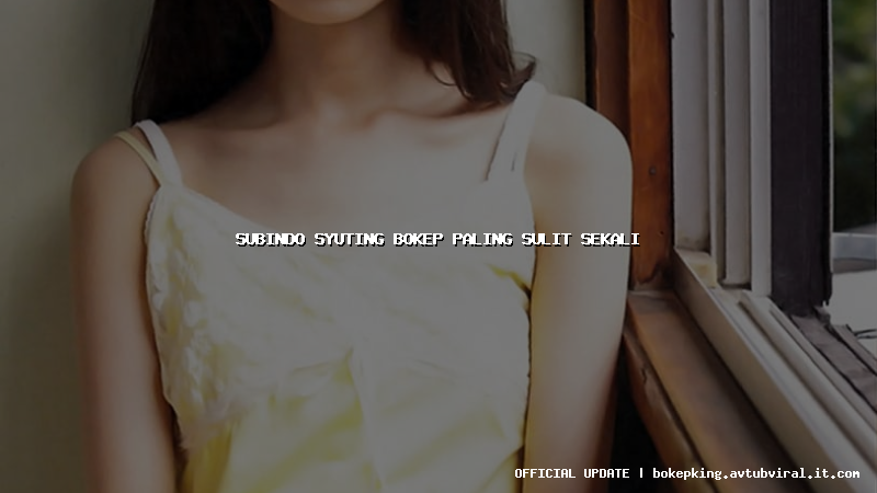 subindo syuting bokep paling sulit sekali