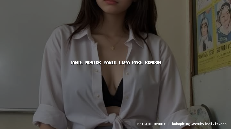 tante montok panik lupa pake kondom tante montok panik lupa pake kondom