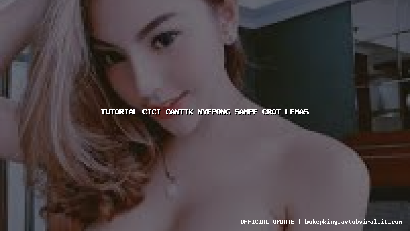 tutorial cici cantik nyepong sampe crot lemas