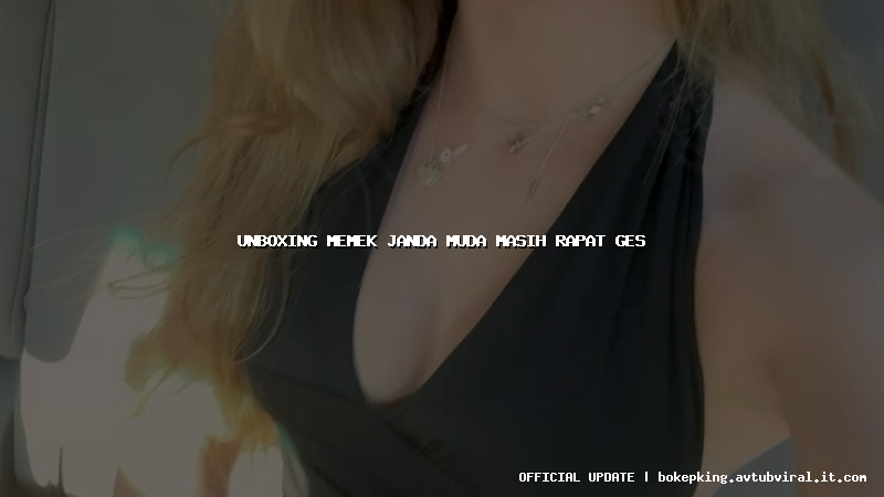 unboxing memek janda muda masih rapat ges