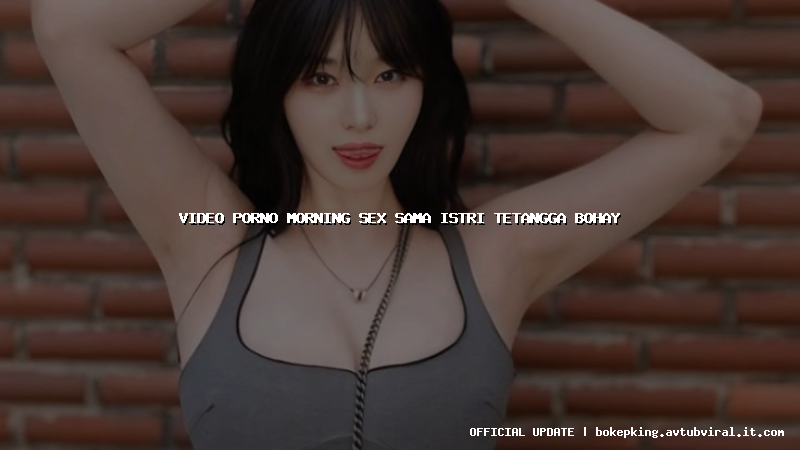 video porno morning sex sama istri tetangga bohay