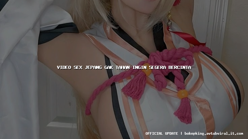 video sex jepang gak tahan ingin segera bercinta