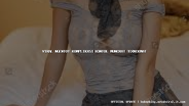 viral ngentot komplikasi kontol muncrat ternikmat viral ngentot komplikasi kontol muncrat ternikmat