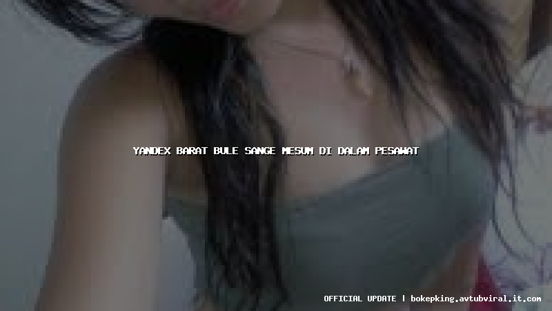 yandex barat bule sange mesum di dalam pesawat yandex barat bule sange mesum di dalam pesawat