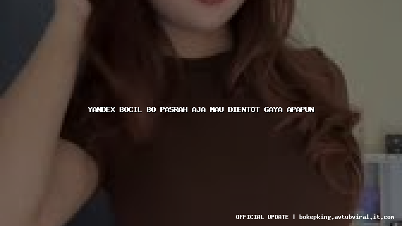 yandex bocil bo pasrah aja mau dientot gaya apapun