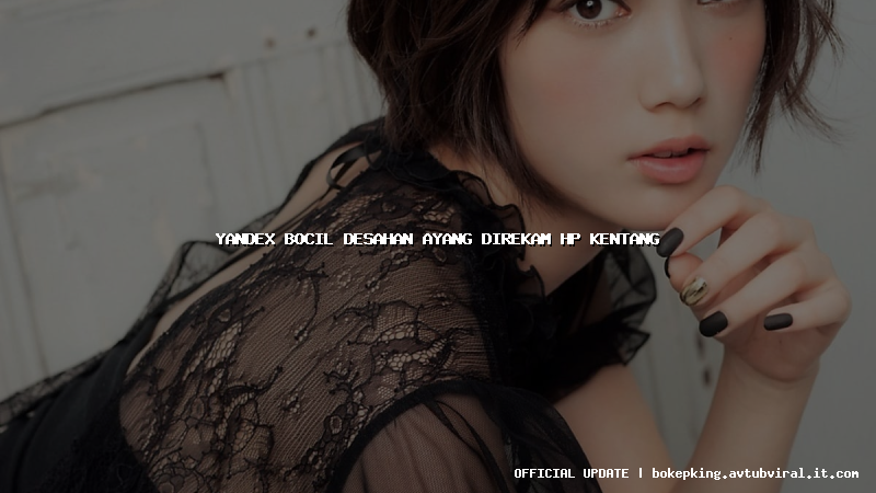 yandex bocil desahan ayang direkam hp kentang yandex bocil desahan ayang direkam hp kentang