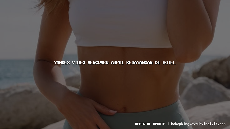 yandex video mencumbu aspri kesayangan di hotel yandex video mencumbu aspri kesayangan di hotel